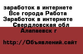  заработок в интернете - Все города Работа » Заработок в интернете   . Свердловская обл.,Алапаевск г.
